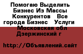  Помогаю Выделить Бизнес Из Массы Конкурентов - Все города Бизнес » Услуги   . Московская обл.,Дзержинский г.